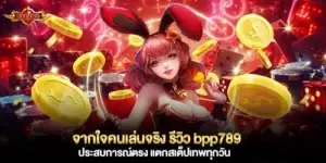 จากใจคนเล่นจริง รีวิว bpp789 ประสบการณ์ตรง